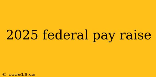 2025 federal pay raise