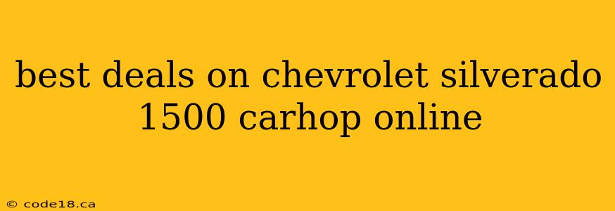 best deals on chevrolet silverado 1500 carhop online