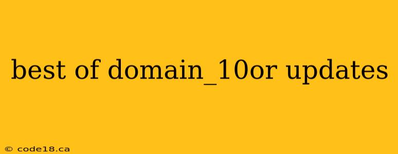 best of domain_10or updates