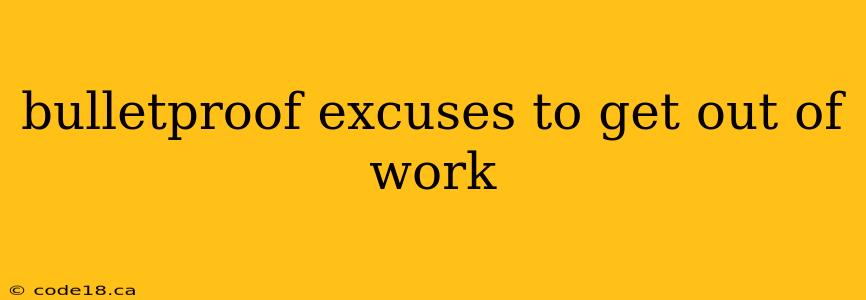 bulletproof excuses to get out of work