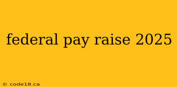 federal pay raise 2025