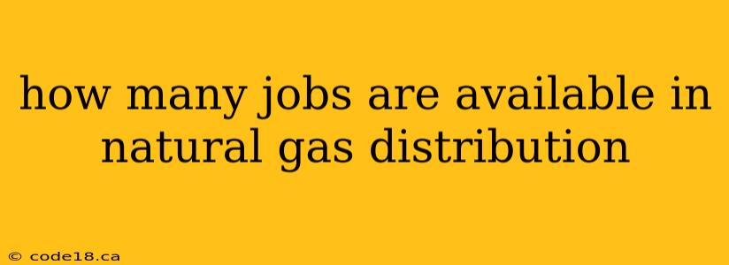 how many jobs are available in natural gas distribution