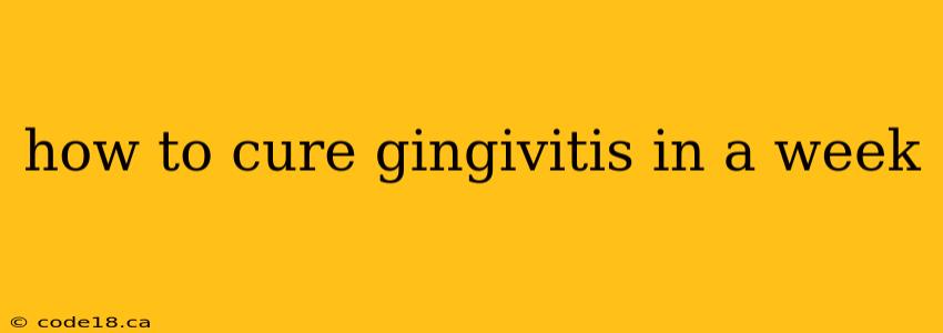 how to cure gingivitis in a week