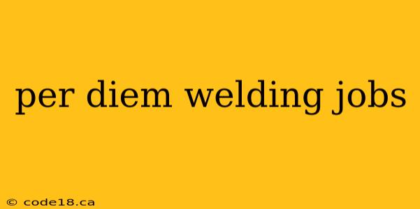 per diem welding jobs