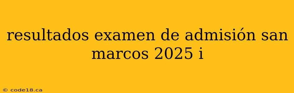 resultados examen de admisión san marcos 2025 i