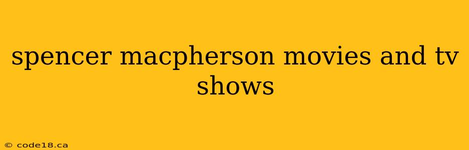 spencer macpherson movies and tv shows