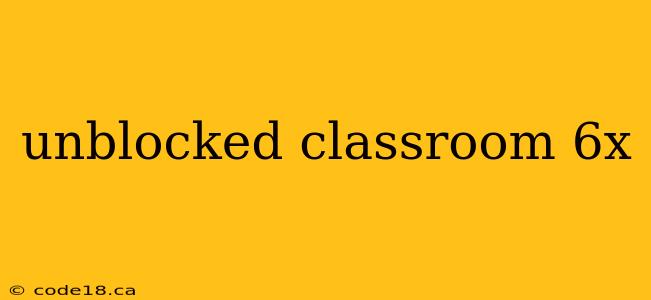 unblocked classroom 6x