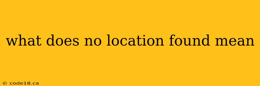 what does no location found mean