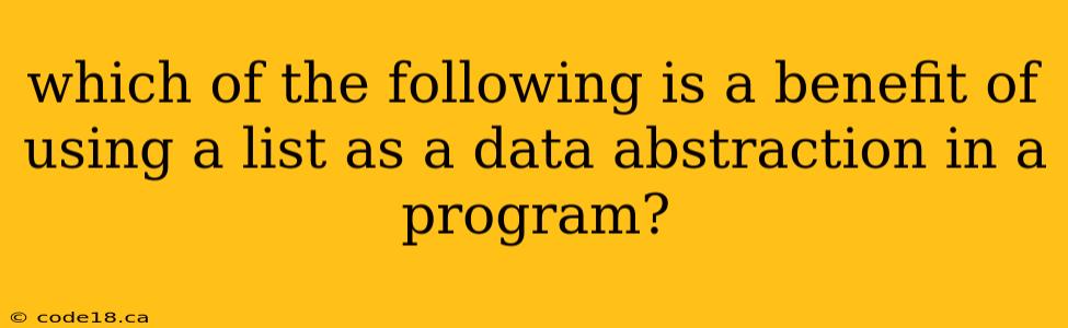 which of the following is a benefit of using a list as a data abstraction in a program?